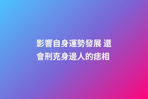 影響自身運勢發展 還會刑克身邊人的痣相
